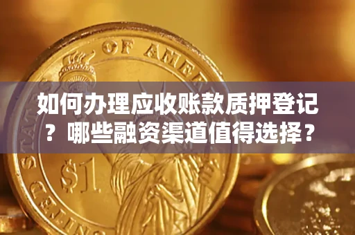 济南如何办理应收账款质押登记？哪些融资渠道值得选择？