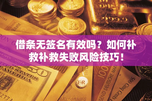 济南借条无签名有效吗？如何补救补救失败风险技巧！