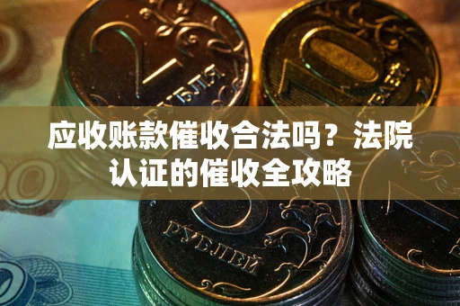 济南应收账款催收合法吗？法院认证的催收全攻略