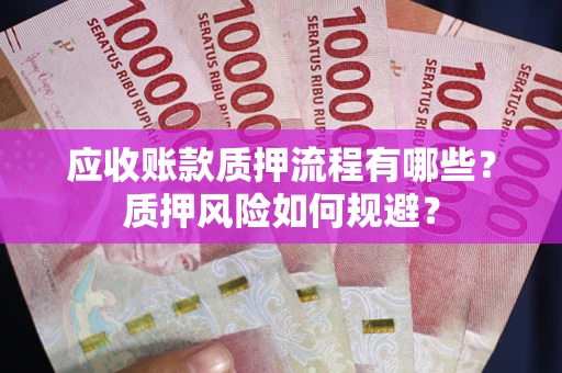 济南应收账款质押流程有哪些？质押风险如何规避？