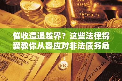 济南催收遭遇越界？这些法律锦囊教你从容应对非法债务危机