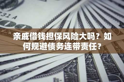济南亲戚借钱担保风险大吗？如何规避债务连带责任？