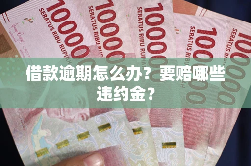 济南借款逾期怎么办？要赔哪些违约金？