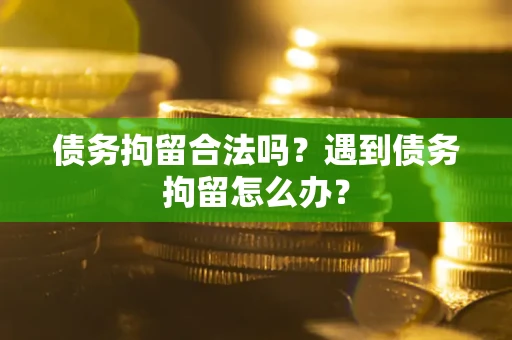 济南债务拘留合法吗？遇到债务拘留怎么办？
