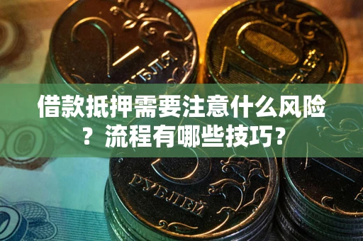 济南借款抵押需要注意什么风险？流程有哪些技巧？