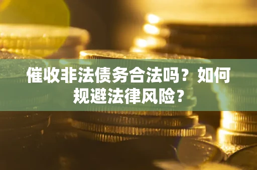 济南催收非法债务合法吗？如何规避法律风险？