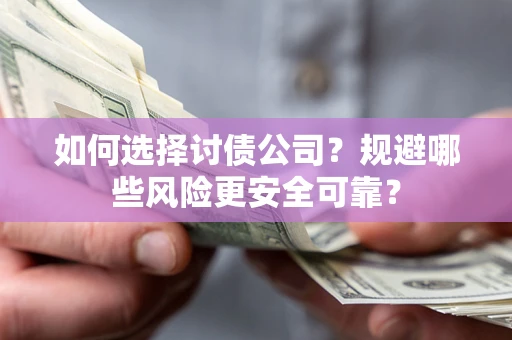 济南如何选择讨债公司？规避哪些风险更安全可靠？