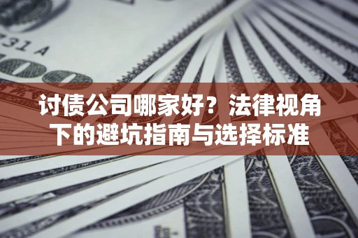 济南讨债公司哪家好？法律视角下的避坑指南与选择标准