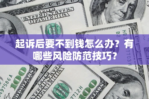 济南起诉后要不到钱怎么办?有哪些风险防范技巧? 济南起诉后要不到钱怎么办?有哪些风险防范技巧?