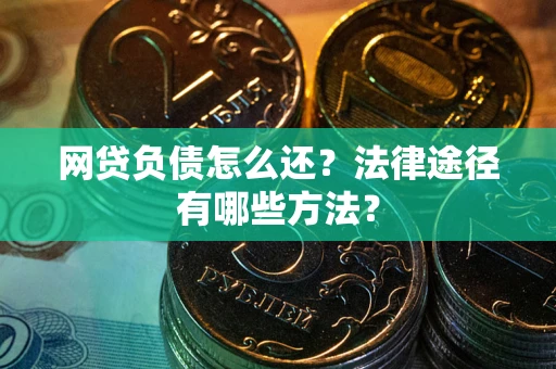 济南网贷负债怎么还？法律途径有哪些方法？