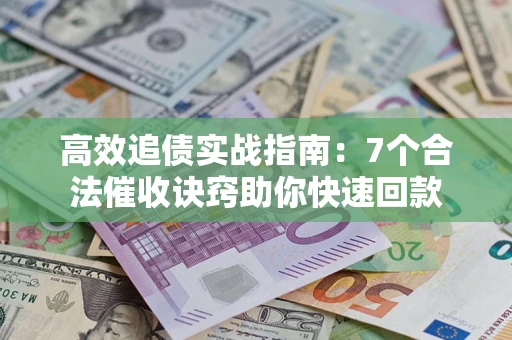 济南高效追债实战指南：7个合法催收诀窍助你快速回款