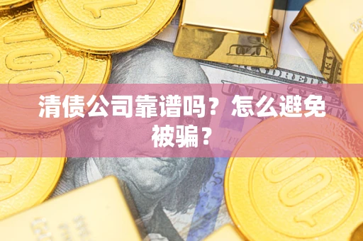 济南清债公司靠谱吗？怎么避免被骗？