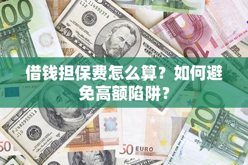 济南借钱担保费怎么算？如何避免高额陷阱？