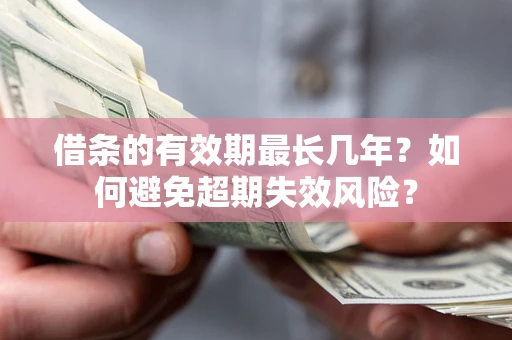 济南借条的有效期最长几年？如何避免超期失效风险？