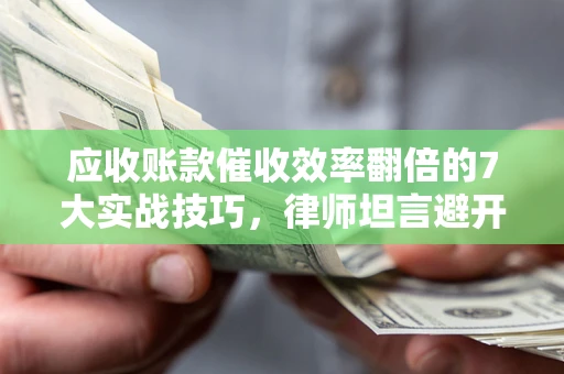 济南应收账款催收效率翻倍的7大实战技巧，律师坦言避开这些法律雷区最关键