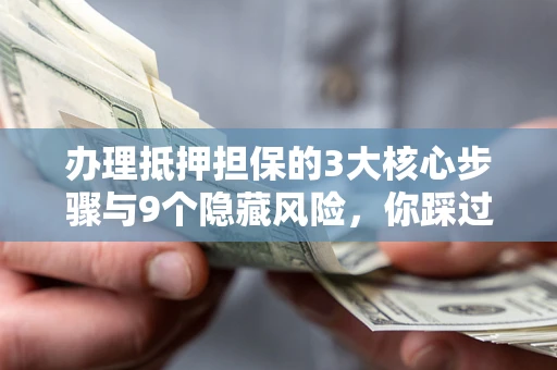 济南办理抵押担保的3大核心步骤与9个隐藏风险，你踩过哪个坑？