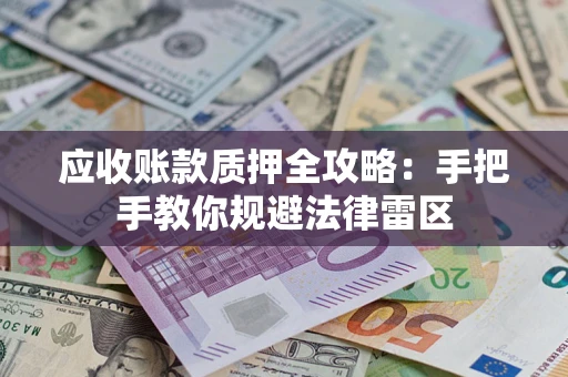 济南应收账款质押全攻略：手把手教你规避法律雷区