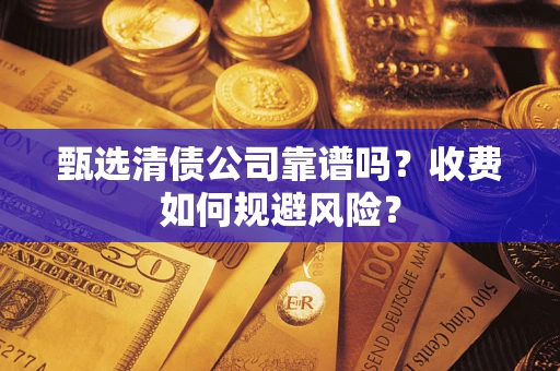 济南甄选清债公司靠谱吗？收费如何规避风险？