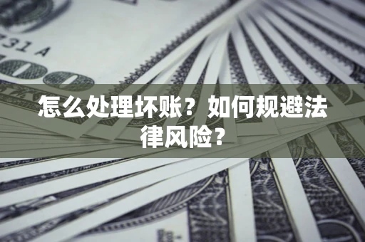 济南怎么处理坏账？如何规避法律风险？