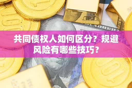 济南共同债权人如何区分？规避风险有哪些技巧？