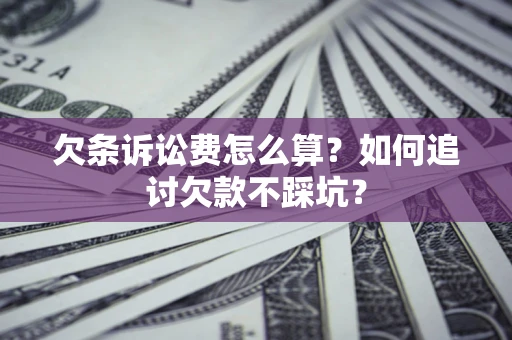 济南欠条诉讼费怎么算？如何追讨欠款不踩坑？