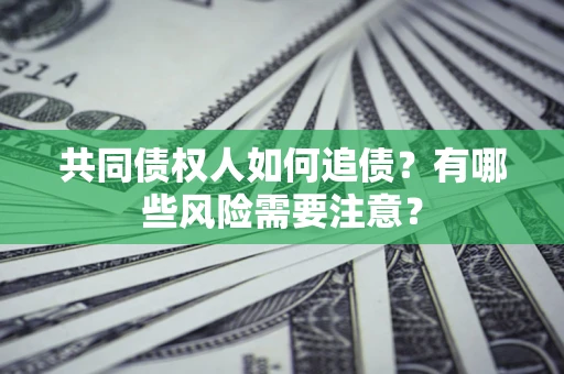 济南共同债权人如何追债？有哪些风险需要注意？