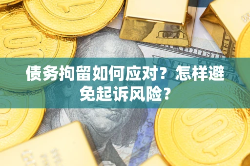 济南债务拘留如何应对？怎样避免起诉风险？