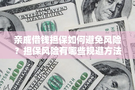 济南亲戚借钱担保如何避免风险？担保风险有哪些规避方法？