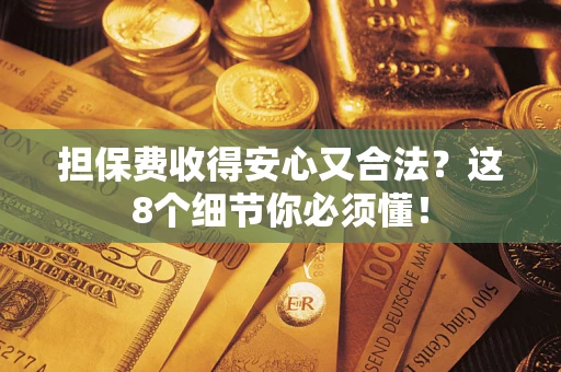 济南担保费收得安心又合法？这8个细节你必须懂！