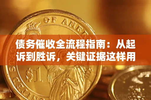 济南债务催收全流程指南：从起诉到胜诉，关键证据这样用