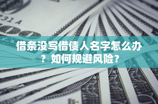 济南借条没写借债人名字怎么办？如何规避风险？