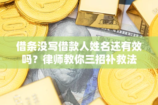 济南借条没写借款人姓名还有效吗？律师教你三招补救法