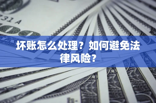 济南坏账怎么处理？如何避免法律风险？