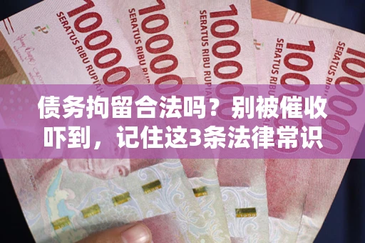 济南债务拘留合法吗?别被催收吓到,记住这3条法律常识 济南债务拘留合法吗?别被催收吓到,记住这3条法律常识