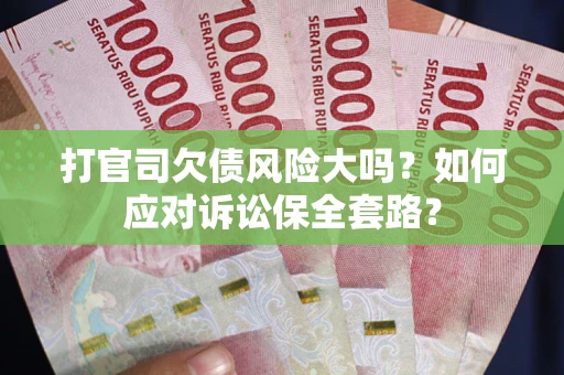 济南打官司欠债风险大吗？如何应对诉讼保全套路？