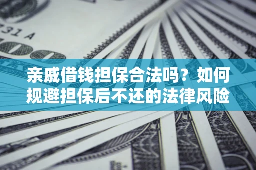 济南亲戚借钱担保合法吗？如何规避担保后不还的法律风险？
