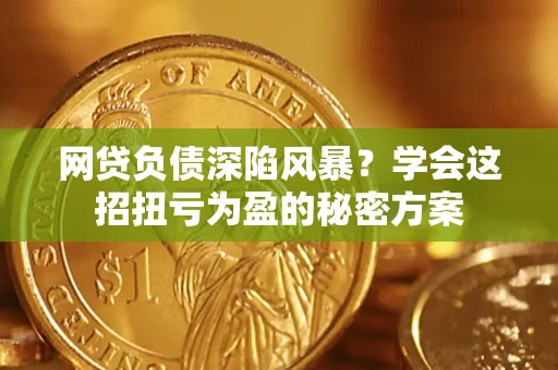 济南网贷负债深陷风暴？学会这招扭亏为盈的秘密方案