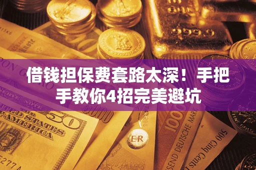 济南借钱担保费套路太深！手把手教你4招完美避坑