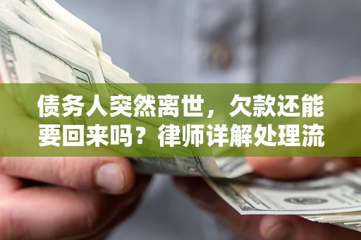 济南债务人突然离世，欠款还能要回来吗？律师详解处理流程