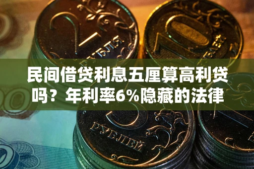 济南民间借贷利息五厘算高利贷吗？年利率6%隐藏的法律风险全解析