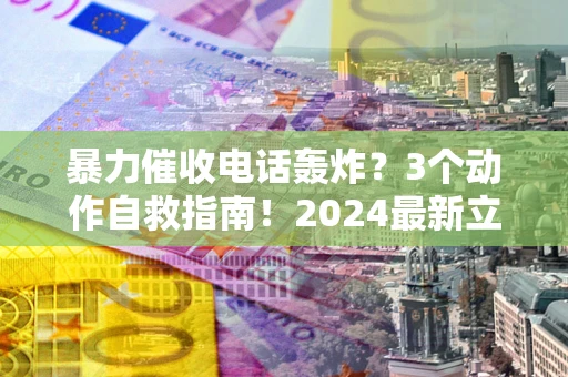 济南暴力催收电话轰炸？3个动作自救指南！2024最新立案标准全解析
