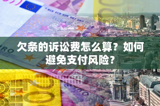 济南欠条的诉讼费怎么算？如何避免支付风险？