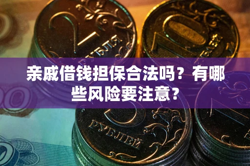 济南亲戚借钱担保合法吗？有哪些风险要注意？