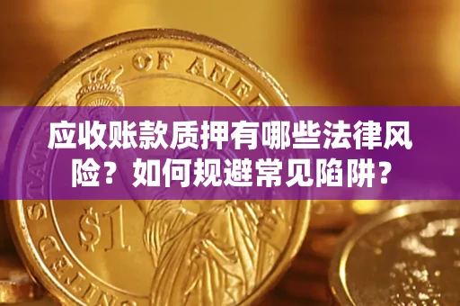 济南应收账款质押有哪些法律风险？如何规避常见陷阱？