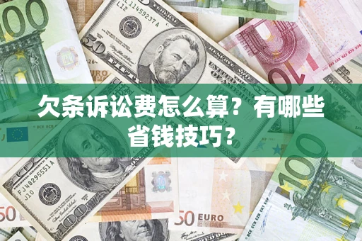济南欠条诉讼费怎么算？有哪些省钱技巧？