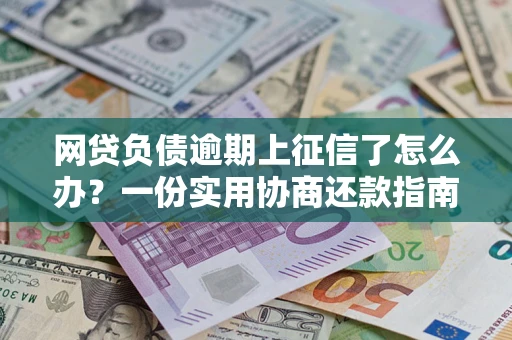 济南网贷负债逾期上征信了怎么办？一份实用协商还款指南请收好