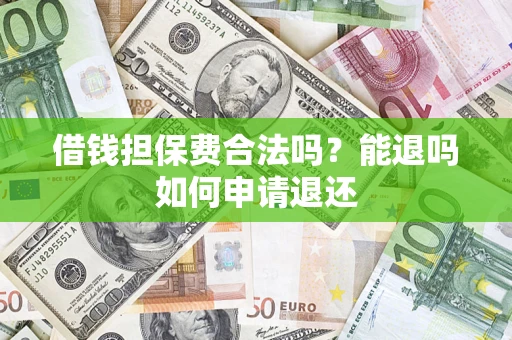 济南借钱担保费合法吗？能退吗如何申请退还