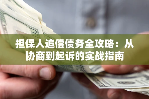 济南担保人追偿债务全攻略:从协商到起诉的实战指南 济南担保人追偿债务全攻略:从协商到起诉的实战指南
