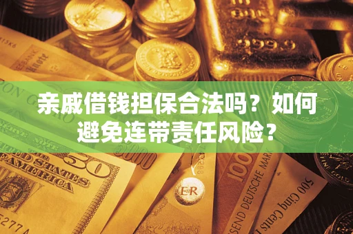 济南亲戚借钱担保合法吗？如何避免连带责任风险？