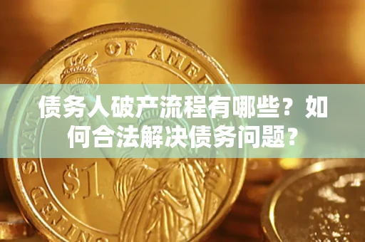 济南债务人破产流程有哪些？如何合法解决债务问题？